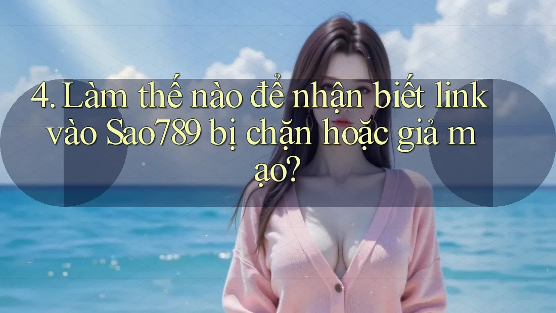 4. Làm thế nào để nhận biết link vào Sao789 bị chặn hoặc giả mạo?