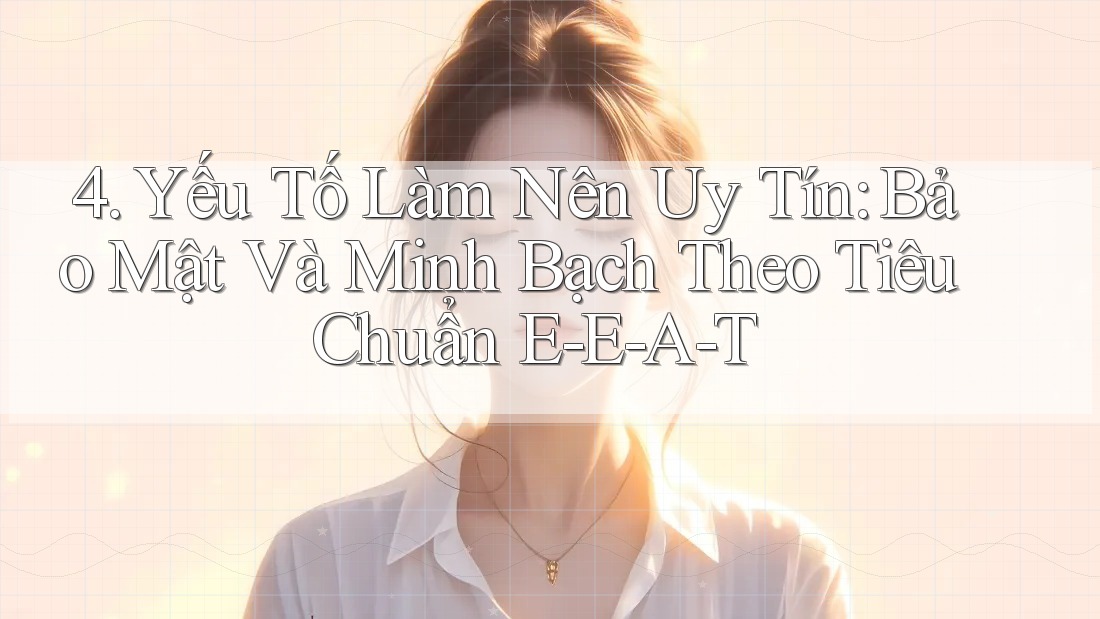 4. Yếu Tố Làm Nên Uy Tín: Bảo Mật Và Minh Bạch Theo Tiêu Chuẩn E-E-A-T 4. Yếu Tố Làm Nên Uy Tín: Bảo Mật Và Minh Bạch Theo Tiêu Chuẩn E-E-A-T