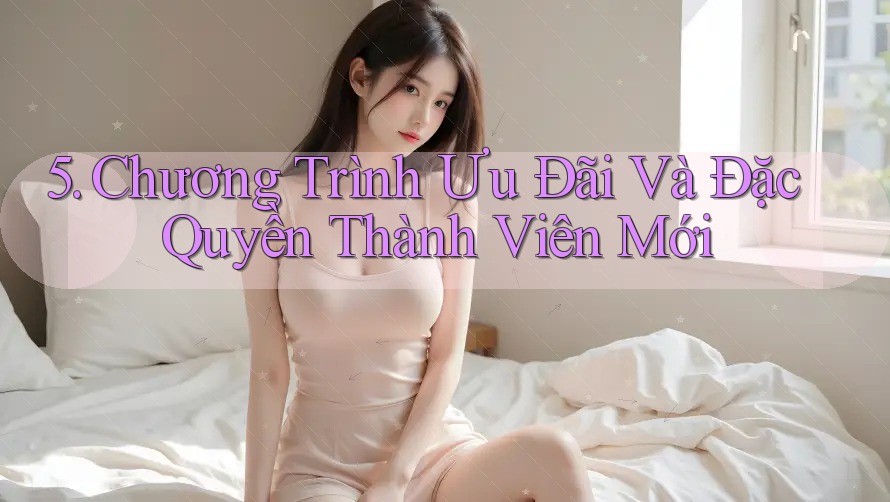 5. Chương Trình Ưu Đãi Và Đặc Quyền Thành Viên Mới 5. Chương Trình Ưu Đãi Và Đặc Quyền Thành Viên Mới