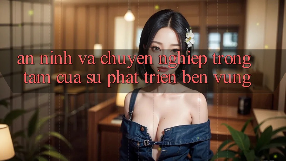 An ninh Và Chuyên nghiệp: Trọng Tâm Của Sự Phát Triển Bền vững An ninh Và Chuyên nghiệp: Trọng Tâm Của Sự Phát Triển Bền vững