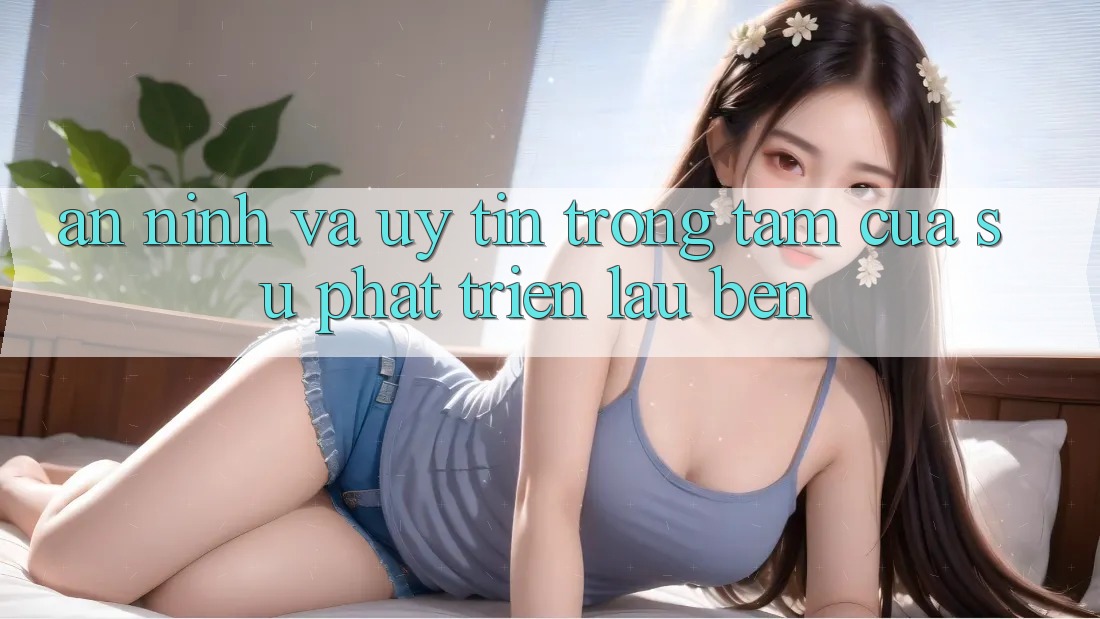 An ninh Và Uy tín: Trọng Tâm Của Sự Phát Triển Lâu bền An ninh Và Uy tín: Trọng Tâm Của Sự Phát Triển Lâu bền