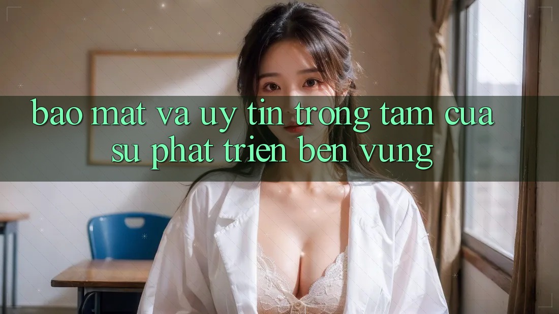 Bảo Mật Và Uy tín: Trọng Tâm Của Sự Phát Triển Bền Vững Bảo Mật Và Uy tín: Trọng Tâm Của Sự Phát Triển Bền Vững