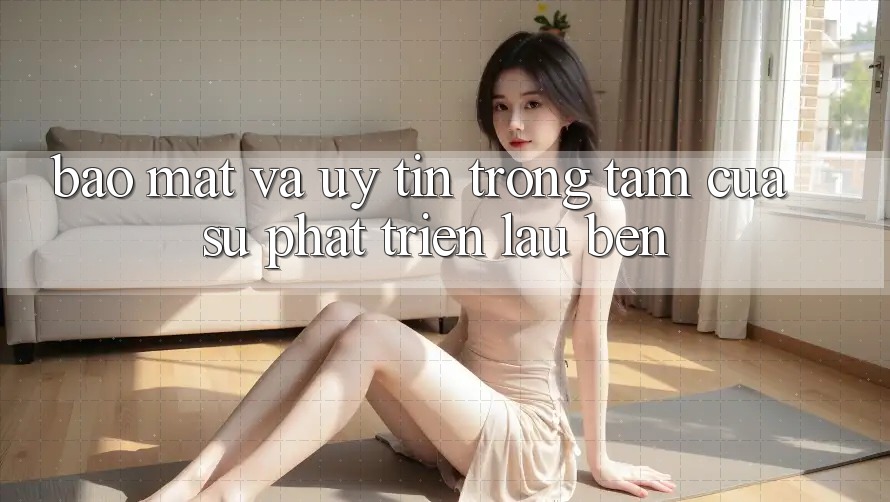 Bảo Mật Và Uy tín: Trọng Tâm Của Sự Phát Triển Lâu bền Bảo Mật Và Uy tín: Trọng Tâm Của Sự Phát Triển Lâu bền