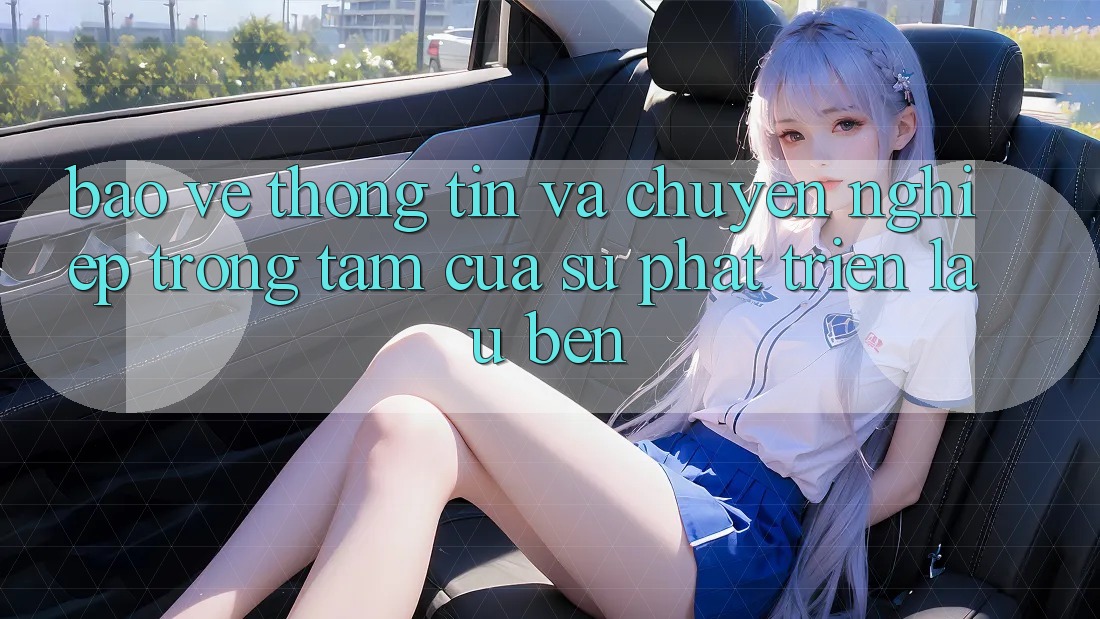 Bảo vệ thông tin Và Chuyên nghiệp: Trọng Tâm Của Sự Phát Triển Lâu bền Bảo vệ thông tin Và Chuyên nghiệp: Trọng Tâm Của Sự Phát Triển Lâu bền