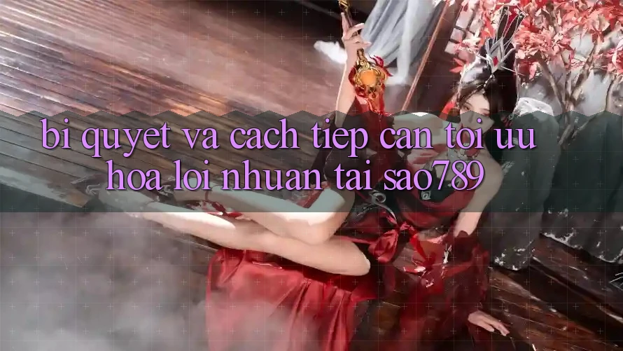 Bí quyết Và Cách tiếp cận Tối Ưu Hóa Lợi Nhuận Tại sao789 Bí quyết Và Cách tiếp cận Tối Ưu Hóa Lợi Nhuận Tại sao789