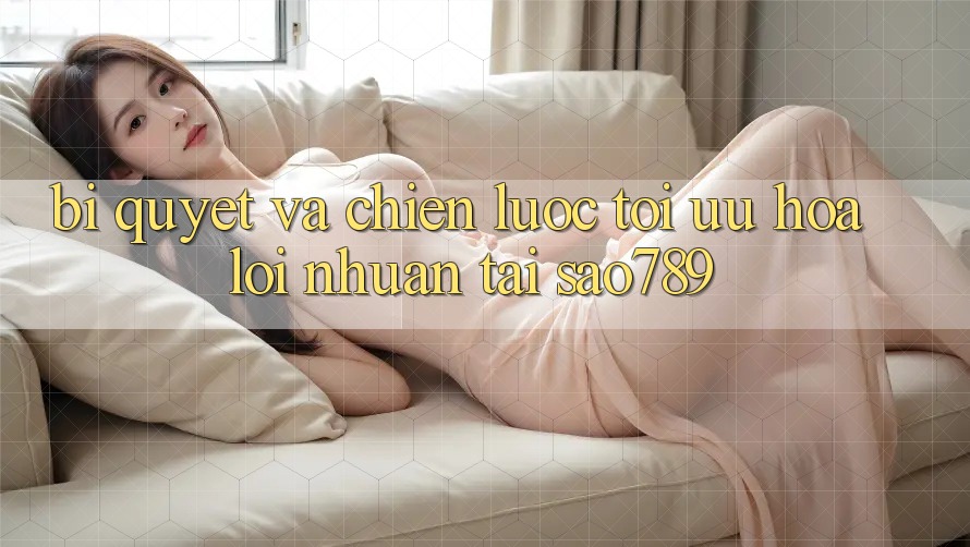Bí quyết Và Chiến lược Tối Ưu Hóa Lợi Nhuận Tại sao789 Bí quyết Và Chiến lược Tối Ưu Hóa Lợi Nhuận Tại sao789