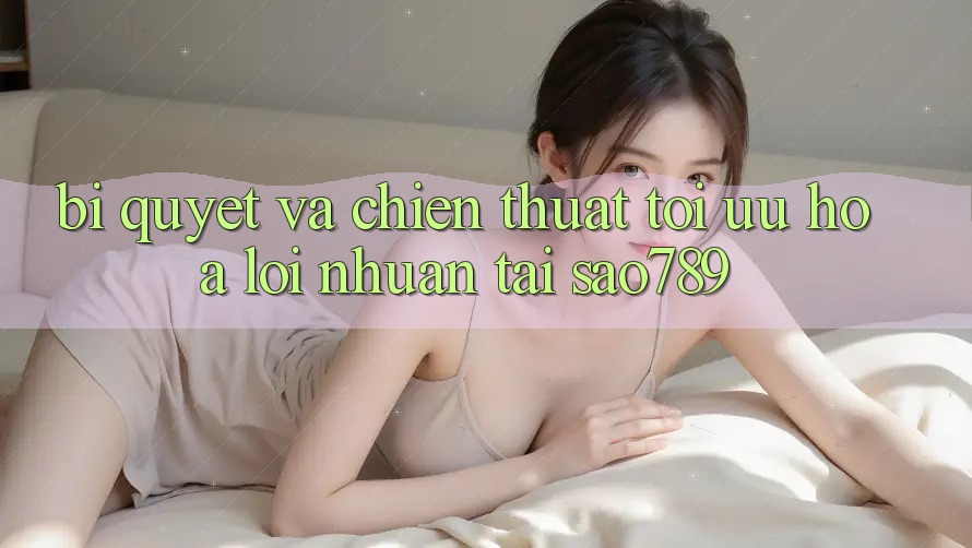 Bí quyết Và Chiến Thuật Tối Ưu Hóa Lợi Nhuận Tại sao789 Bí quyết Và Chiến Thuật Tối Ưu Hóa Lợi Nhuận Tại sao789