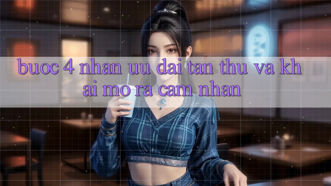 Bước 4: Nhận ưu đãi tân thủ và khai mở ra cảm nhận Bước 4: Nhận ưu đãi tân thủ và khai mở ra cảm nhận