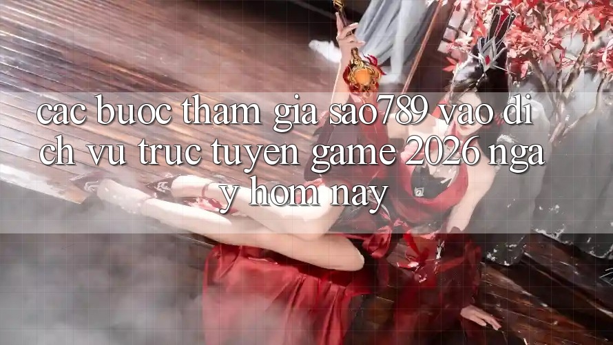 Các bước Tham Gia sao789 - Vào Dịch vụ trực tuyến Game 2026 - Ngay Hôm Nay Các bước Tham Gia sao789 - Vào Dịch vụ trực tuyến Game 2026 - Ngay Hôm Nay