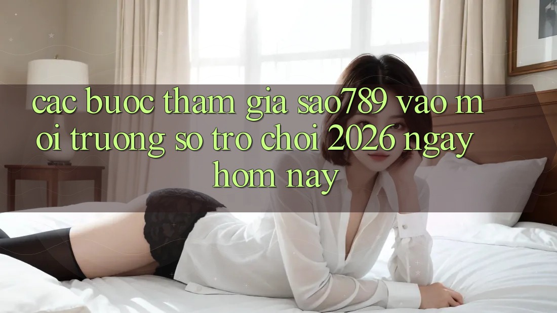Các bước Tham Gia sao789 - Vào Môi trường số Trò chơi 2026 - Ngay Hôm Nay Các bước Tham Gia sao789 - Vào Môi trường số Trò chơi 2026 - Ngay Hôm Nay
