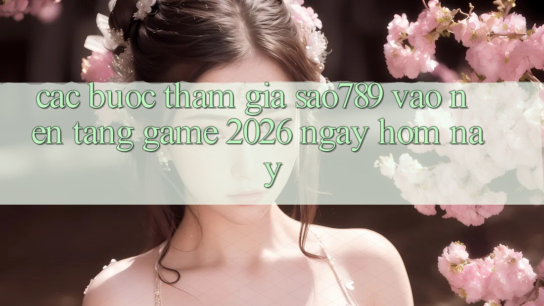 Các bước Tham Gia sao789 - Vào Nền Tảng Game 2026 - Ngay Hôm Nay Các bước Tham Gia sao789 - Vào Nền Tảng Game 2026 - Ngay Hôm Nay