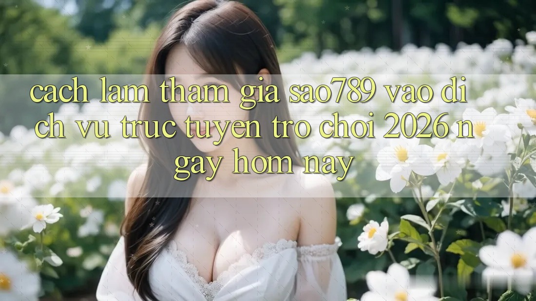 Cách làm Tham Gia sao789 - Vào Dịch vụ trực tuyến Trò chơi 2026 - Ngay Hôm Nay Cách làm Tham Gia sao789 - Vào Dịch vụ trực tuyến Trò chơi 2026 - Ngay Hôm Nay