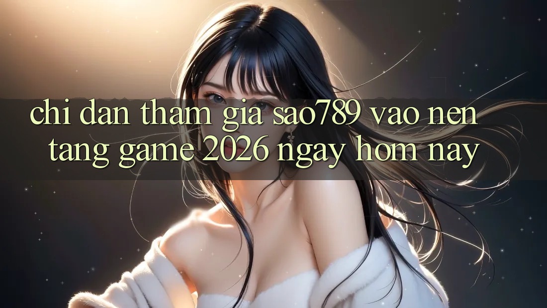 Chỉ dẫn Tham Gia sao789 - Vào Nền Tảng Game 2026 - Ngay Hôm Nay Chỉ dẫn Tham Gia sao789 - Vào Nền Tảng Game 2026 - Ngay Hôm Nay