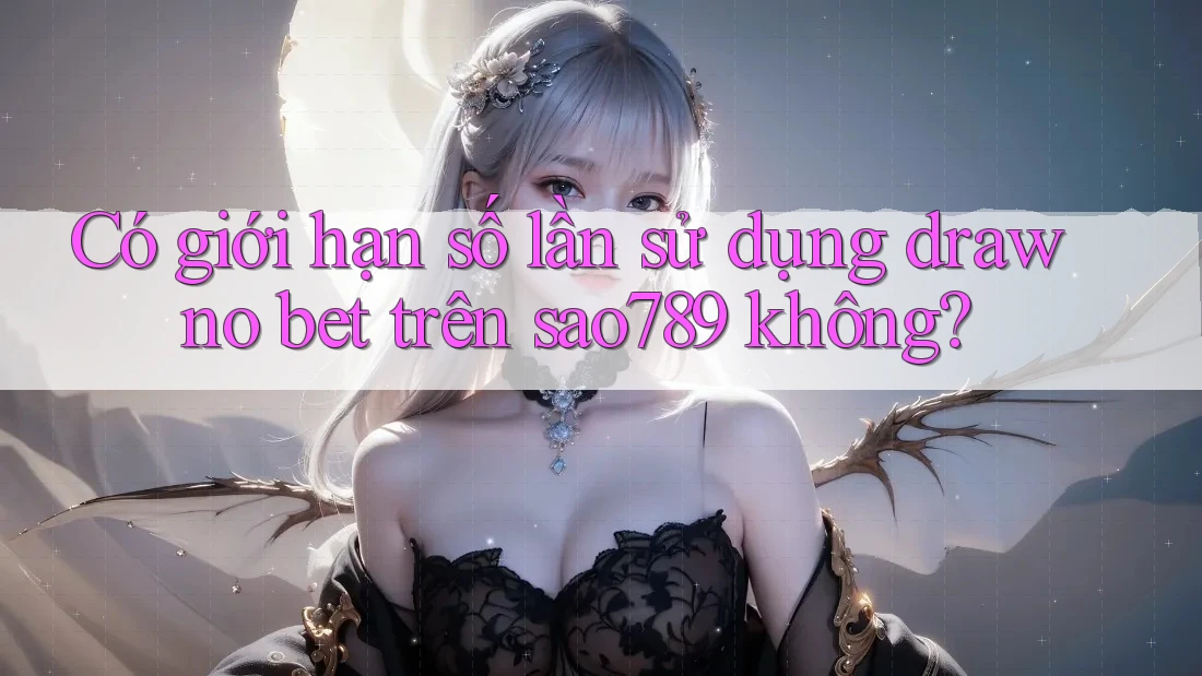 Có giới hạn số lần sử dụng draw no bet trên sao789 không? Có giới hạn số lần sử dụng draw no bet trên sao789 không?