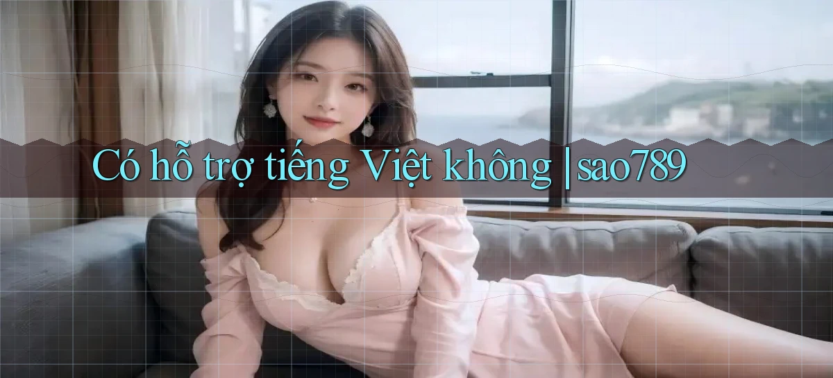 Có hỗ trợ tiếng Việt không sao789
