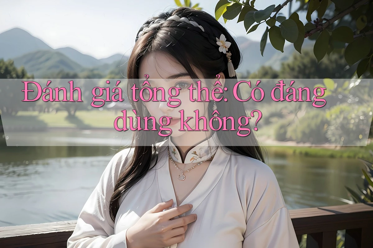 Đánh giá tổng thể: Có đáng dùng không? Đánh giá tổng thể: Có đáng dùng không?