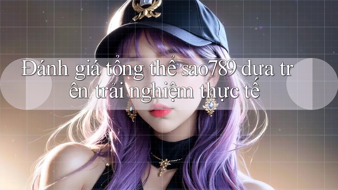 Đánh giá tổng thể sao789 dựa trên trải nghiệm thực tế Đánh giá tổng thể sao789 dựa trên trải nghiệm thực tế