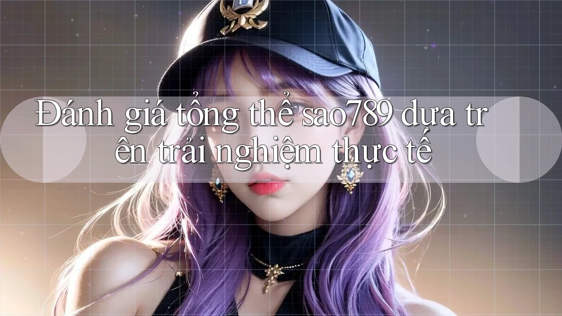 Đánh giá tổng thể sao789 dựa trên trải nghiệm thực tế Đánh giá tổng thể sao789 dựa trên trải nghiệm thực tế