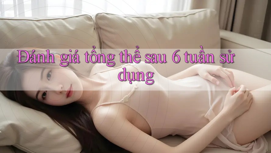 Đánh giá tổng thể sau 6 tuần sử dụng Đánh giá tổng thể sau 6 tuần sử dụng