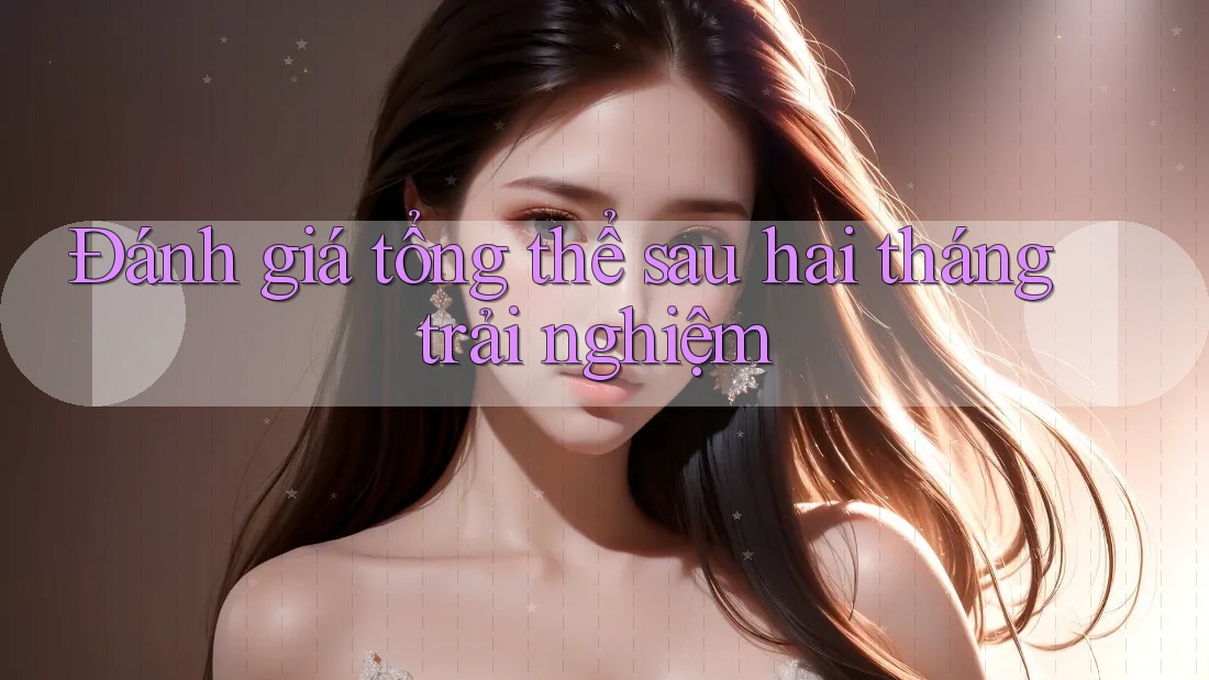 Đánh giá tổng thể sau hai tháng trải nghiệm Đánh giá tổng thể sau hai tháng trải nghiệm