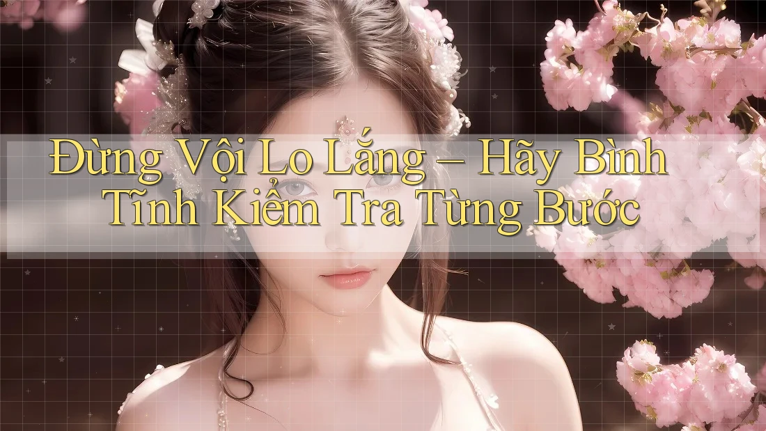 Đừng Vội Lo Lắng – Hãy Bình Tĩnh Kiểm Tra Từng Bước