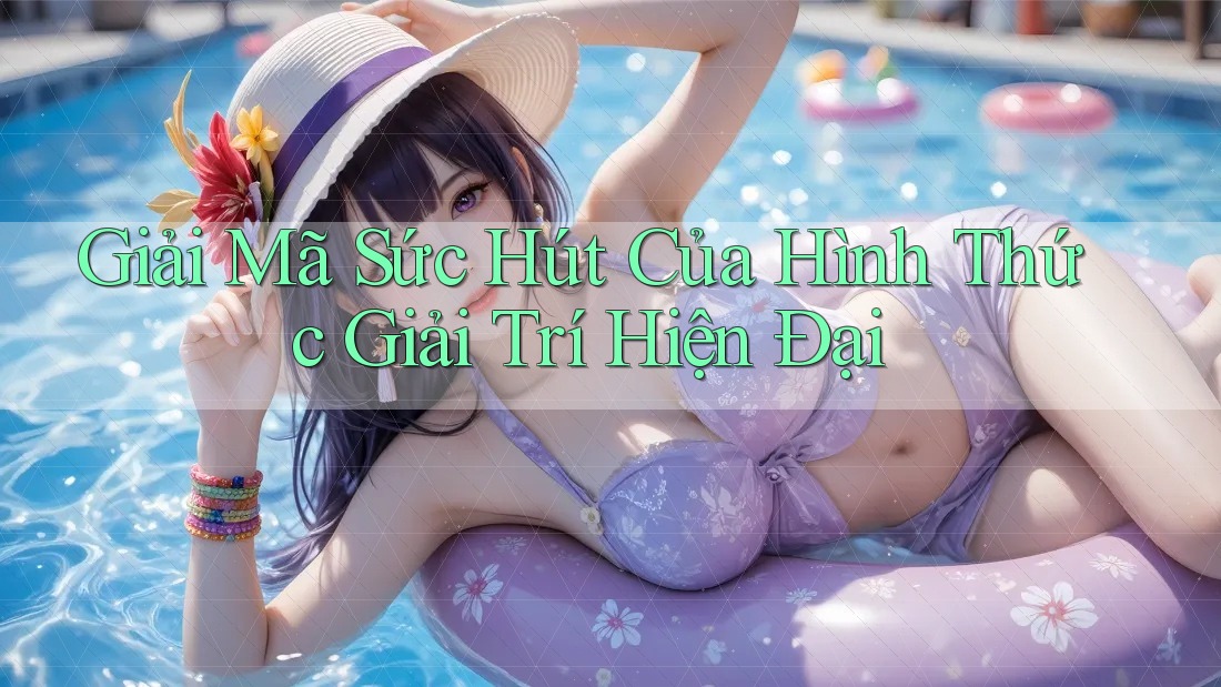Giải Mã Sức Hút Của Hình Thức Giải Trí Hiện Đại Giải Mã Sức Hút Của Hình Thức Giải Trí Hiện Đại