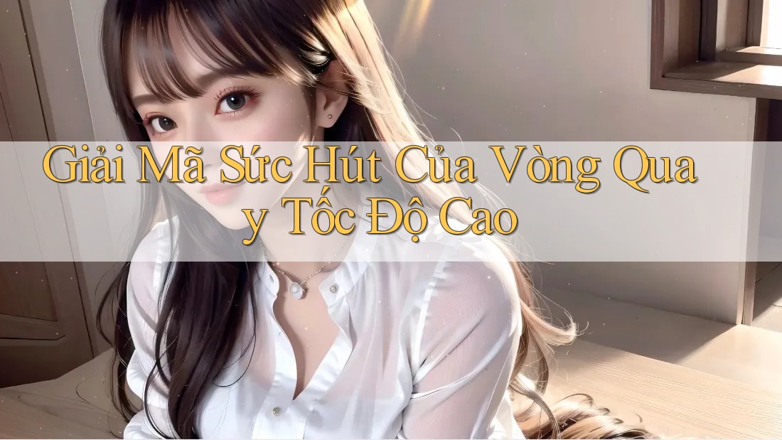 Giải Mã Sức Hút Của Vòng Quay Tốc Độ Cao Giải Mã Sức Hút Của Vòng Quay Tốc Độ Cao