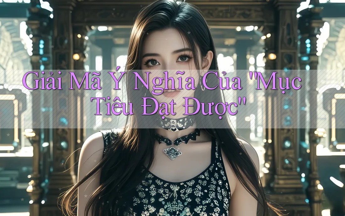 Giải Mã Ý Nghĩa Của “Mục Tiêu Đạt Được” Giải Mã Ý Nghĩa Của “Mục Tiêu Đạt Được”