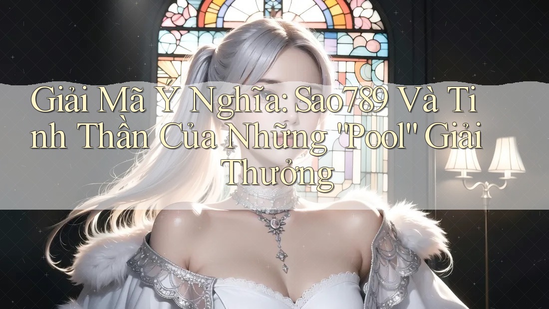 Giải Mã Ý Nghĩa: Sao789 Và Tinh Thần Của Những “Pool” Giải Thưởng Giải Mã Ý Nghĩa: Sao789 Và Tinh Thần Của Những “Pool” Giải Thưởng