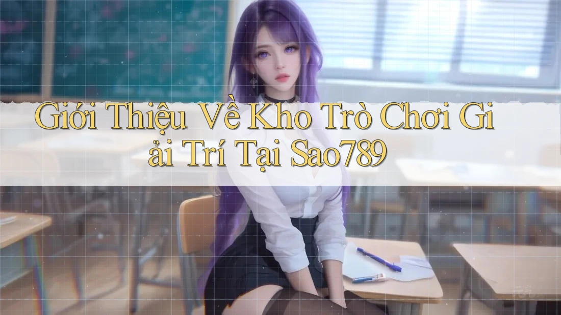 Giới Thiệu Về Kho Trò Chơi Giải Trí Tại Sao789 Giới Thiệu Về Kho Trò Chơi Giải Trí Tại Sao789