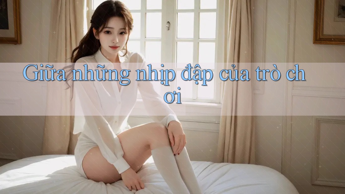 Giữa những nhịp đập của trò chơi Giữa những nhịp đập của trò chơi