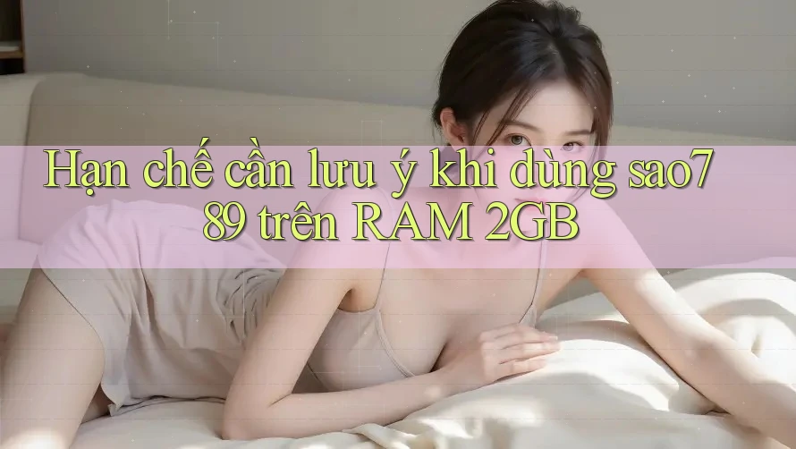 Hạn chế cần lưu ý khi dùng sao789 trên RAM 2GB Hạn chế cần lưu ý khi dùng sao789 trên RAM 2GB