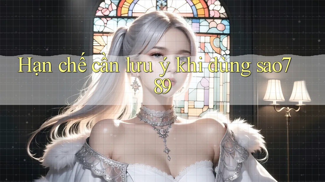 Hạn chế cần lưu ý khi dùng sao789 Hạn chế cần lưu ý khi dùng sao789
