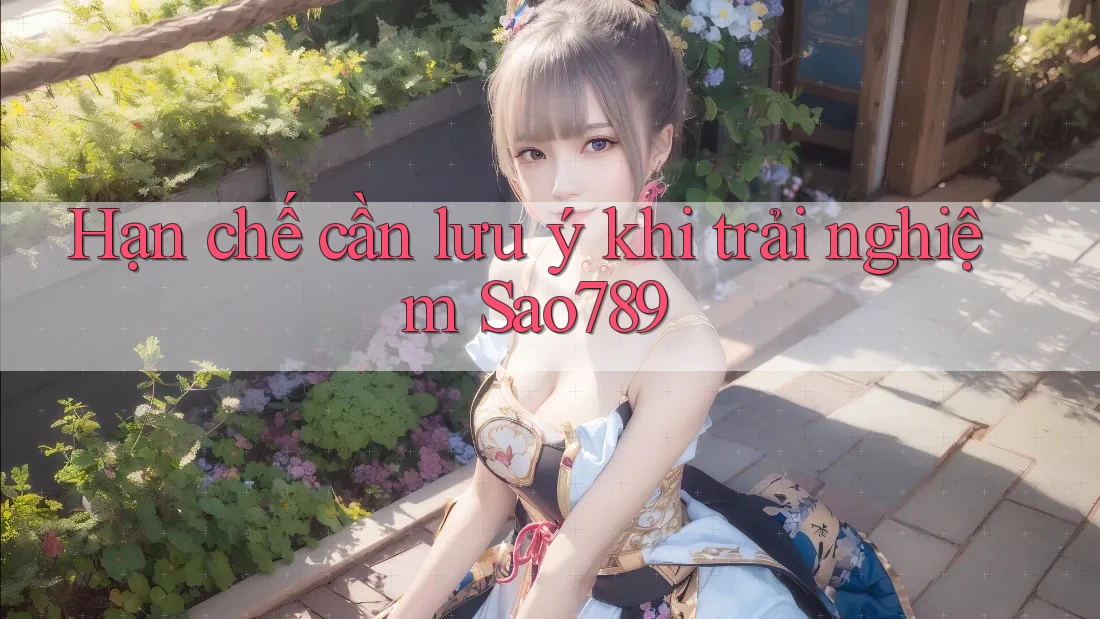 Hạn chế cần lưu ý khi trải nghiệm Sao789 Hạn chế cần lưu ý khi trải nghiệm Sao789
