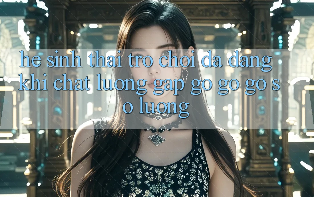 Hệ Sinh Thái Trò Chơi Đa Dạng: Khi Chất lượng Gặp gỡ gỡ Gỡ Số Lượng