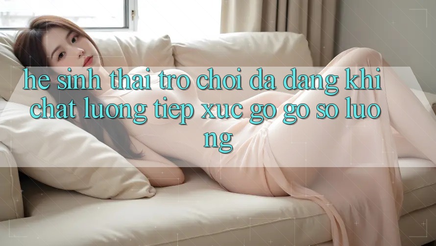 Hệ Sinh Thái Trò Chơi Đa Dạng: Khi Chất Lượng Tiếp xúc gỡ Gỡ Số Lượng Hệ Sinh Thái Trò Chơi Đa Dạng: Khi Chất Lượng Tiếp xúc gỡ Gỡ Số Lượng
