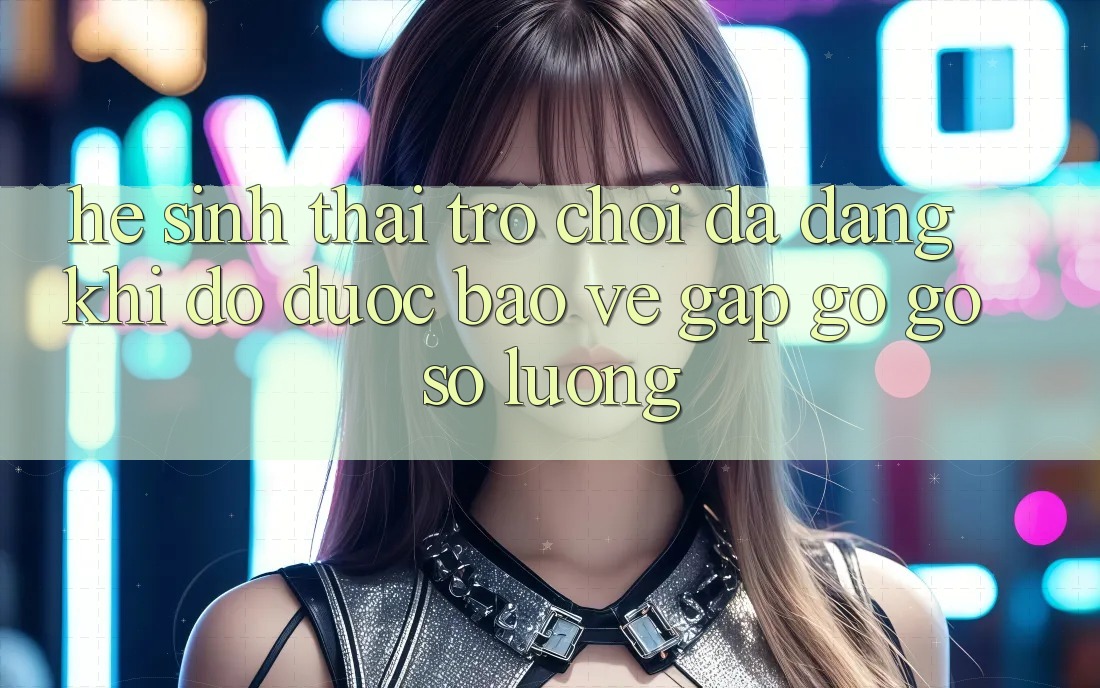 Hệ Sinh Thái Trò Chơi Đa Dạng: Khi Độ được bảo vệ Gặp gỡ Gỡ Số Lượng Hệ Sinh Thái Trò Chơi Đa Dạng: Khi Độ được bảo vệ Gặp gỡ Gỡ Số Lượng