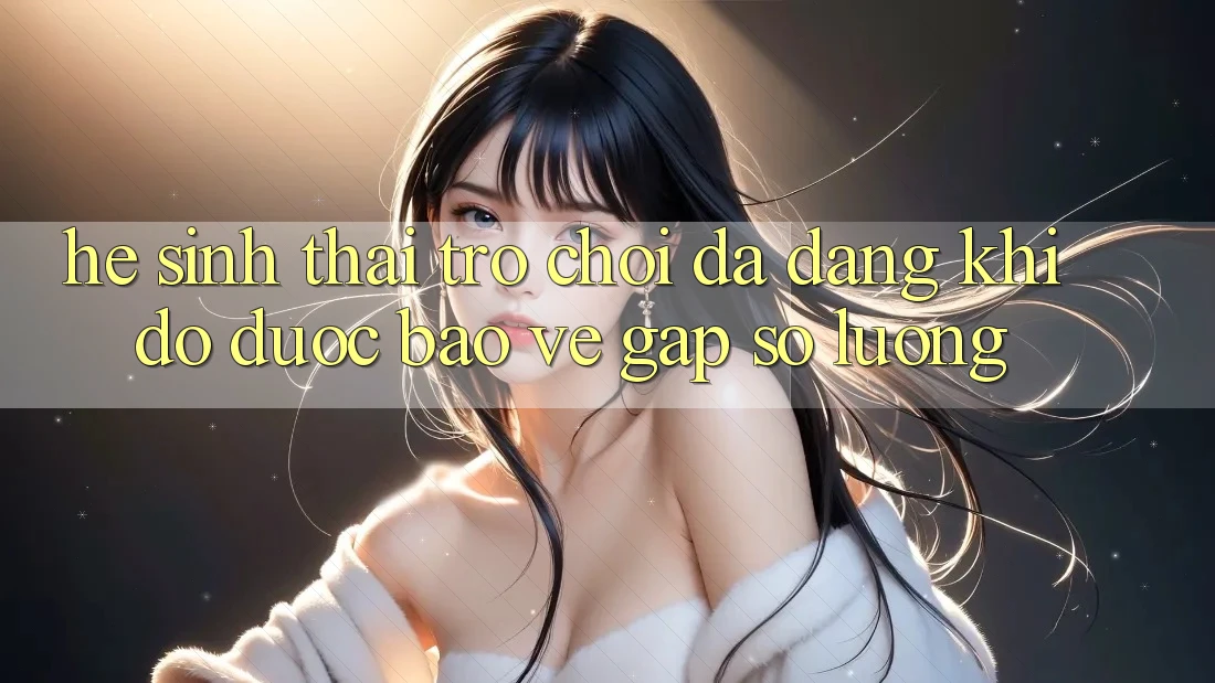 Hệ Sinh Thái Trò Chơi Đa Dạng: Khi Độ được bảo vệ Gặp Số Lượng Hệ Sinh Thái Trò Chơi Đa Dạng: Khi Độ được bảo vệ Gặp Số Lượng