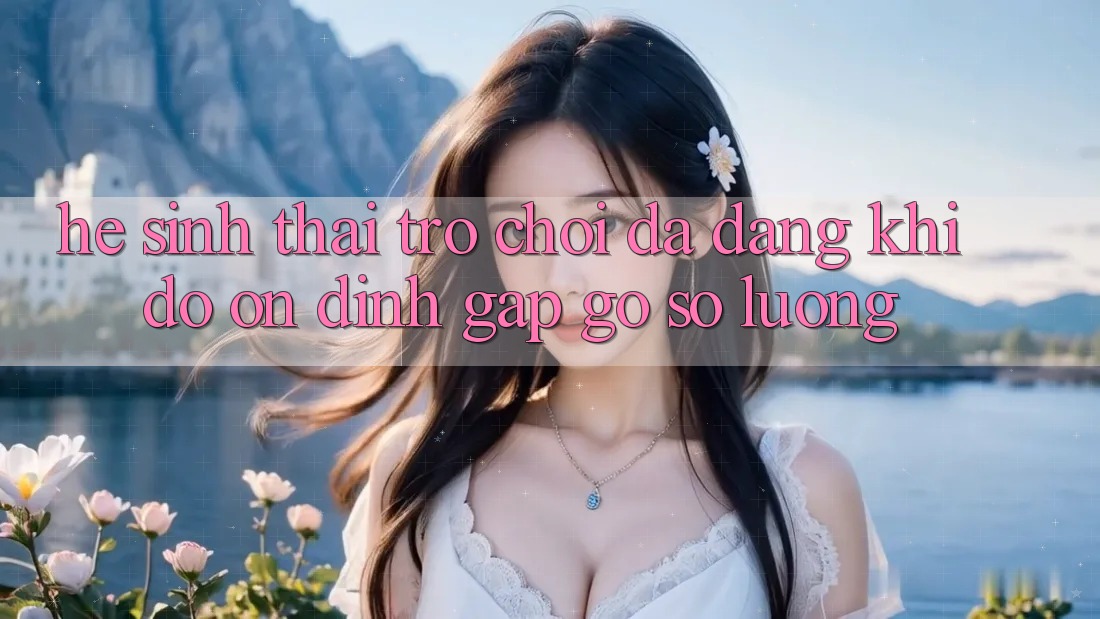 Hệ Sinh Thái Trò Chơi Đa Dạng: Khi Độ ổn định Gặp gỡ Số Lượng Hệ Sinh Thái Trò Chơi Đa Dạng: Khi Độ ổn định Gặp gỡ Số Lượng