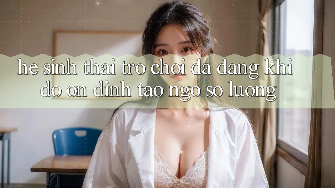 Hệ Sinh Thái Trò Chơi Đa Dạng: Khi Độ ổn định Tao ngộ Số Lượng Hệ Sinh Thái Trò Chơi Đa Dạng: Khi Độ ổn định Tao ngộ Số Lượng