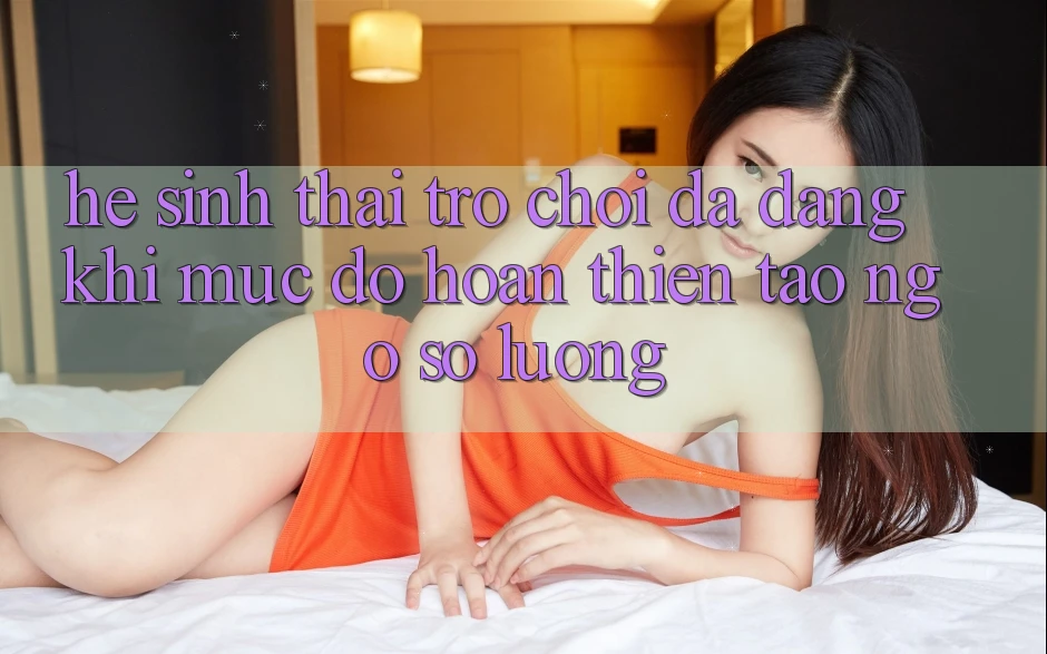 Hệ Sinh Thái Trò Chơi Đa Dạng: Khi Mức độ hoàn thiện Tao ngộ Số Lượng Hệ Sinh Thái Trò Chơi Đa Dạng: Khi Mức độ hoàn thiện Tao ngộ Số Lượng
