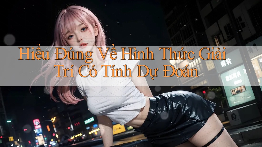 Hiểu Đúng Về Hình Thức Giải Trí Có Tính Dự Đoán Hiểu Đúng Về Hình Thức Giải Trí Có Tính Dự Đoán