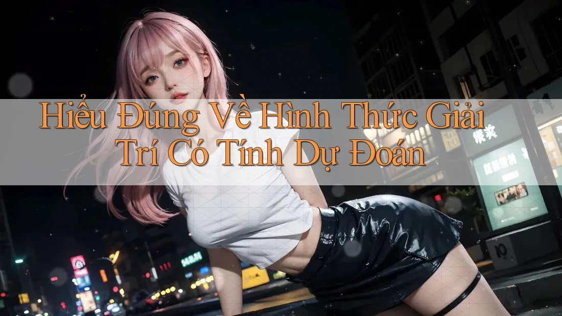 Hiểu Đúng Về Hình Thức Giải Trí Có Tính Dự Đoán Hiểu Đúng Về Hình Thức Giải Trí Có Tính Dự Đoán