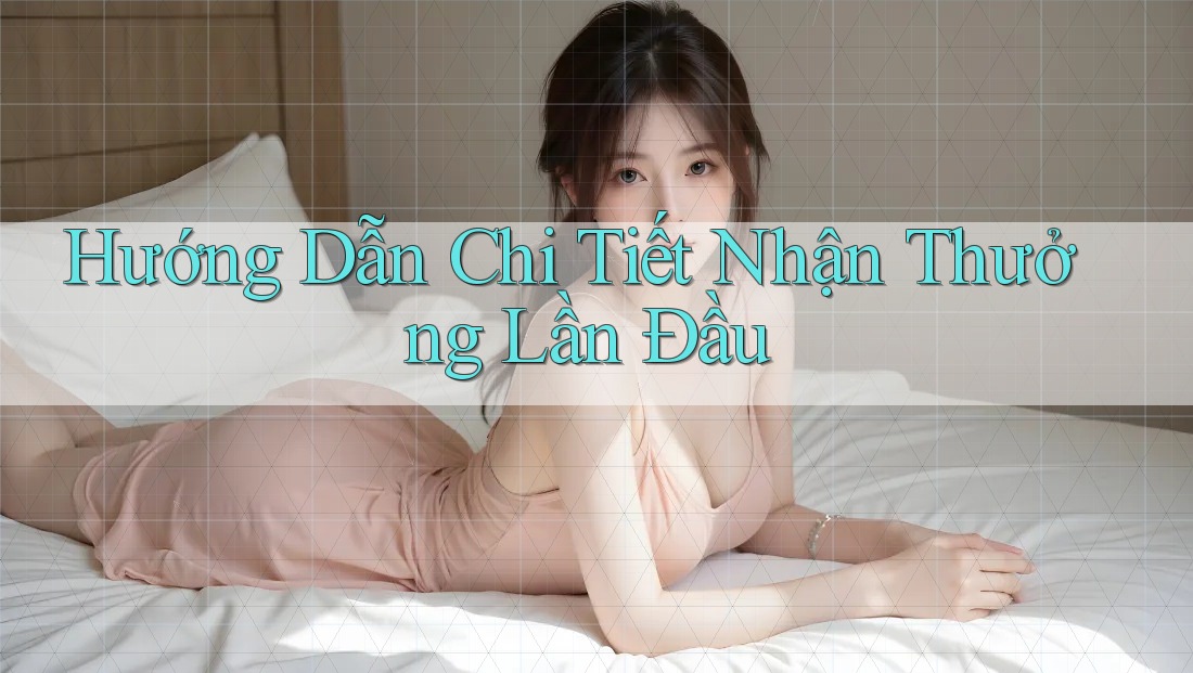 Hướng Dẫn Chi Tiết Nhận Thưởng Lần Đầu