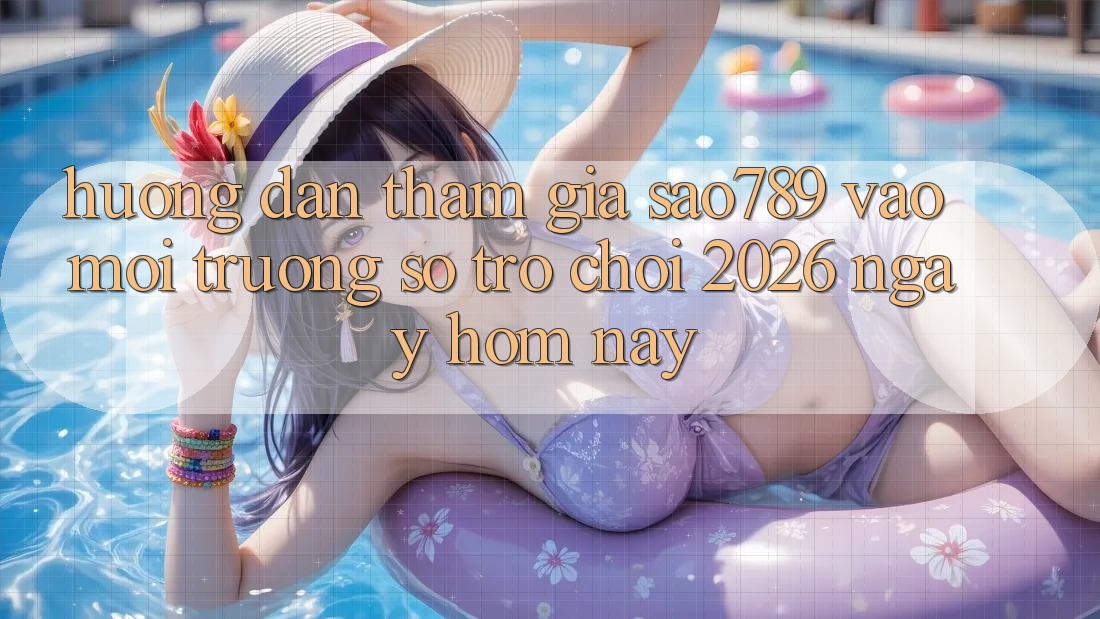 Hướng Dẫn Tham Gia sao789 - Vào Môi trường số Trò chơi 2026 - Ngay Hôm Nay Hướng Dẫn Tham Gia sao789 - Vào Môi trường số Trò chơi 2026 - Ngay Hôm Nay