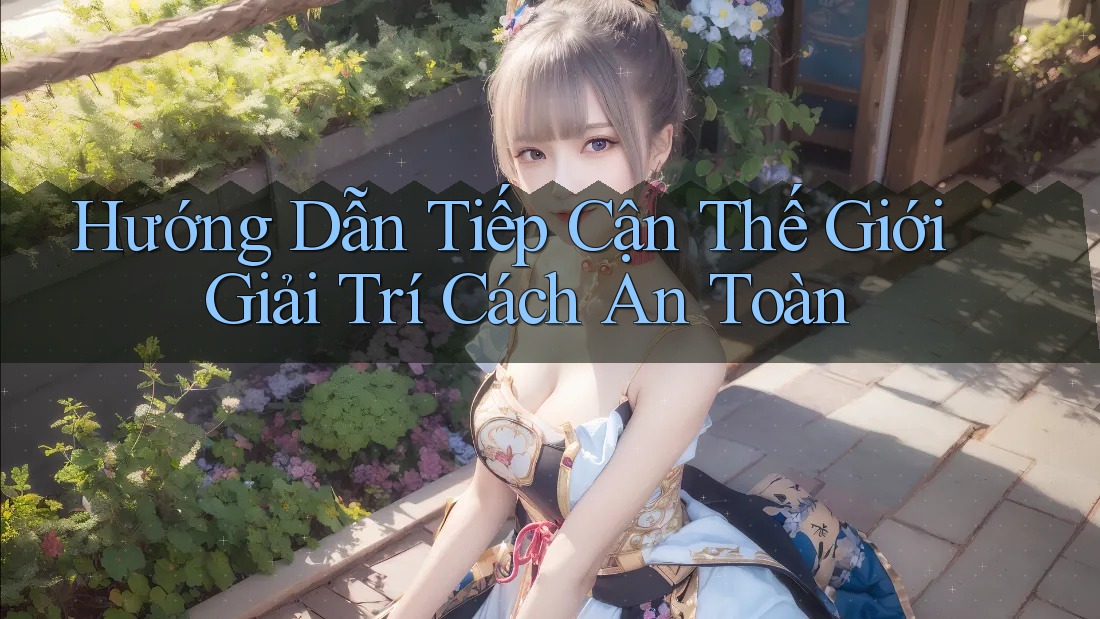 Hướng Dẫn Tiếp Cận Thế Giới Giải Trí Cách An Toàn Hướng Dẫn Tiếp Cận Thế Giới Giải Trí Cách An Toàn