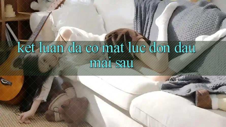 Kết Luận: Đã Có mặt Lúc Đón Đầu Mai sau Kết Luận: Đã Có mặt Lúc Đón Đầu Mai sau
