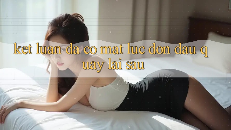 Kết Luận: Đã Có mặt Lúc Đón Đầu Quay lại sau Kết Luận: Đã Có mặt Lúc Đón Đầu Quay lại sau