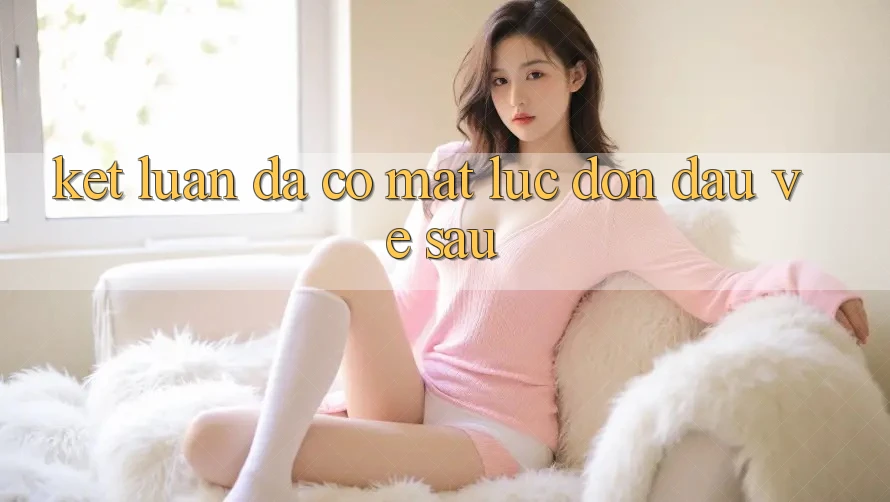 Kết Luận: Đã Có mặt Lúc Đón Đầu Về sau Kết Luận: Đã Có mặt Lúc Đón Đầu Về sau