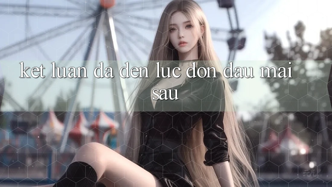 Kết Luận: Đã Đến Lúc Đón Đầu Mai sau Kết Luận: Đã Đến Lúc Đón Đầu Mai sau